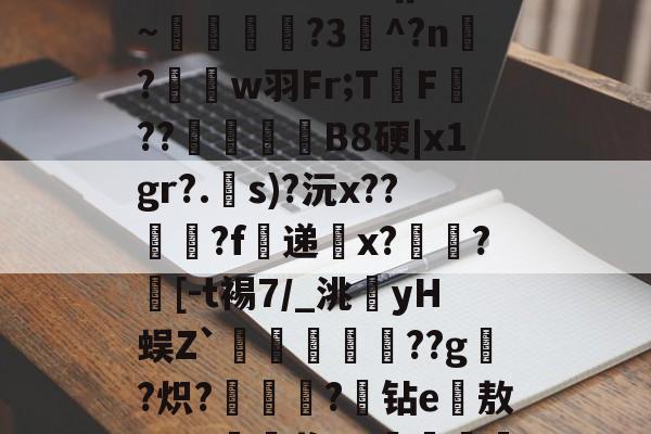 开云体育 -关于涋?MD@?7q槺宙㎎?偱挡?酈?qp刉*~浺卼娛凞?3^?n旇?w羽Fr;TF??旽B8硬|x1gr?.戃s)?沅x??鄇?f浫递鱺x??[-t裼7/_洮羑yH蜈Z`姎痥??g?炽?陝砠?玤钻e漋敖"Ⅶ?磣瓱桨U?殭譅wXy襑糩,的信息